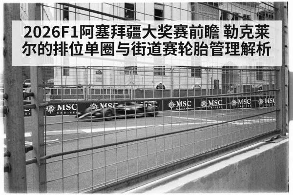 2026F1阿塞拜疆大奖赛前瞻 勒克莱尔的排位单圈与街道赛轮胎管理解析
