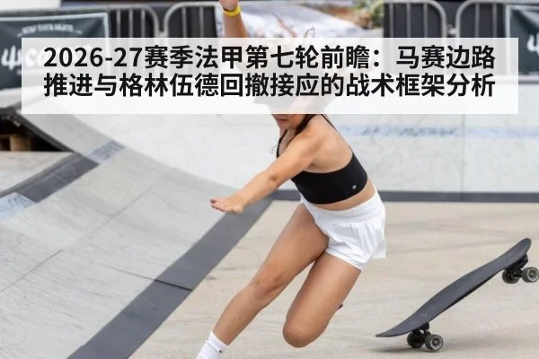 2026-27赛季法甲第七轮前瞻：马赛边路推进与格林伍德回撤接应的战术框架分析