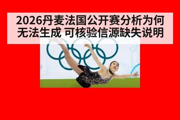 2026丹麦法国公开赛分析为何无法生成 可核验信源缺失说明
