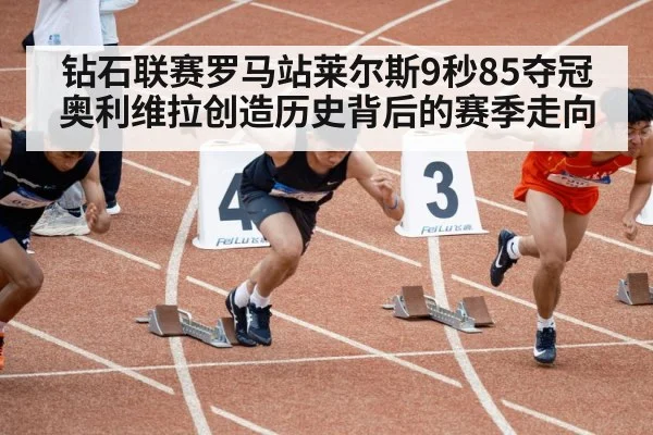 钻石联赛罗马站莱尔斯9秒85夺冠 奥利维拉创造历史背后的赛季走向